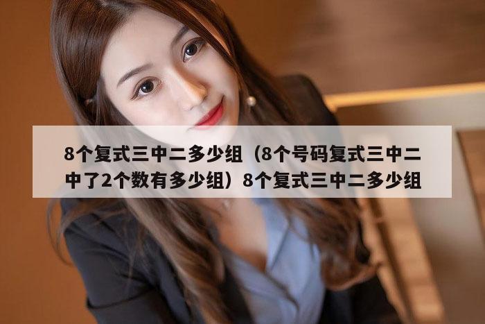 8个复式三中二多少组（8个号码复式三中二中了2个数有多少组）8个复式三中二多少组